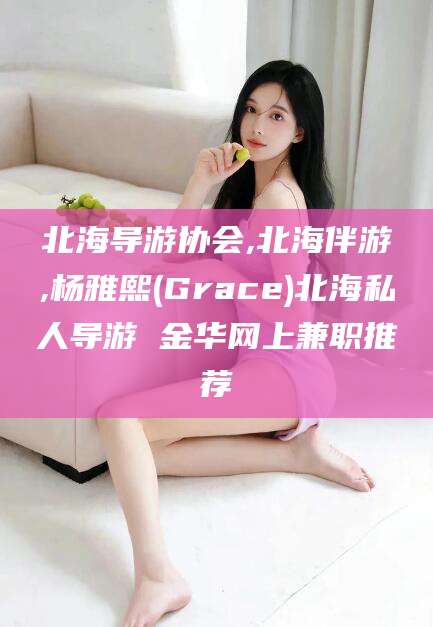 无为北海导游协会,北海伴游,杨雅熙(Grace)北海私人导游 金华网上兼职推荐