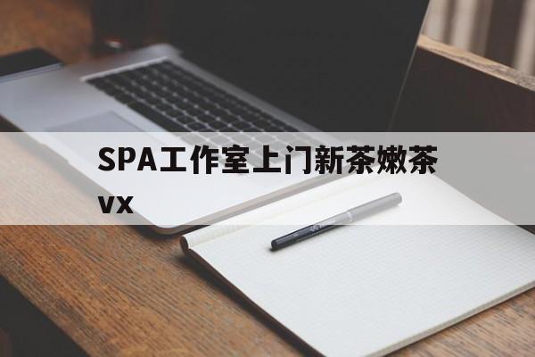 无为广州哪里可以找约茶新茶的品茶地最新资讯（谁能告诉我哪里有无为SPA工作室上门新茶嫩茶vx？）