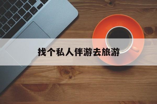 无为吃鸡陪玩多少一个小时最新资讯（谁能告诉我哪里有无为找个私人伴游去旅游？）